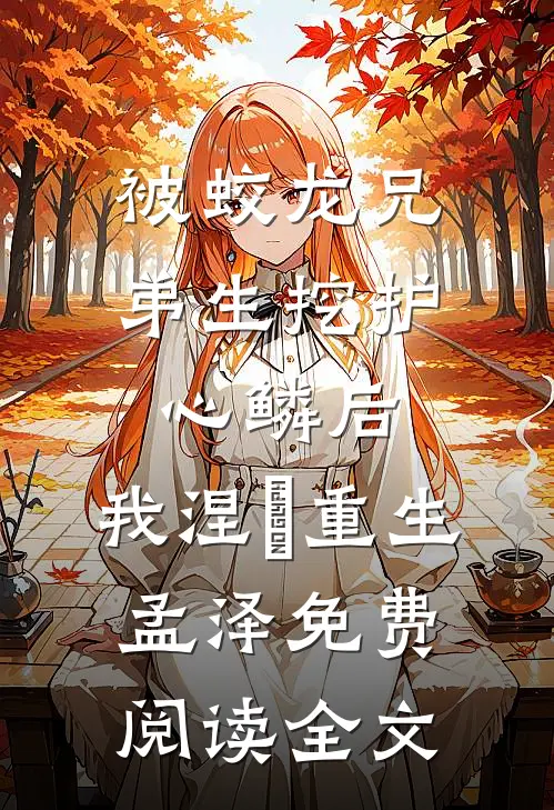 被蛟龙兄弟生挖护心鳞后，我涅槃重生孟泽免费阅读全文
