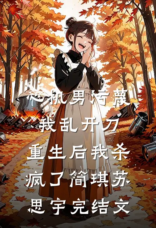 心机男污蔑我乱开刀，重生后我杀疯了简琪苏思宇完结文