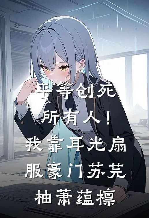 平等创死所有人！我靠耳光扇服豪门苏芫柚萧蕴檩