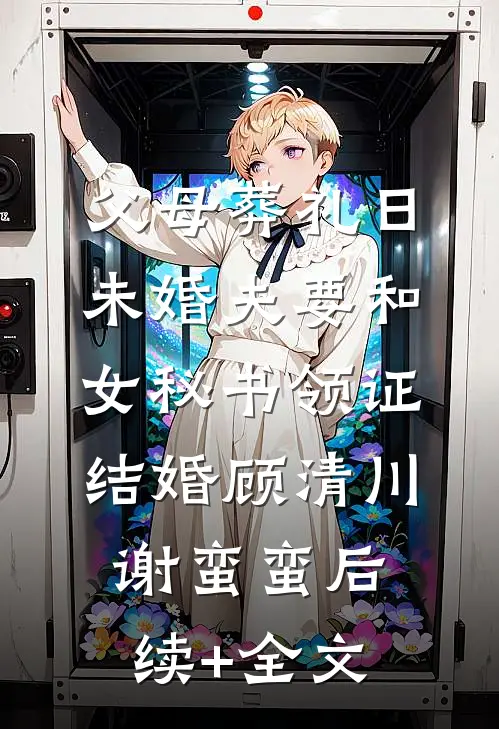 父母葬礼日，未婚夫要和女秘书领证结婚顾清川谢蛮蛮后续+全文