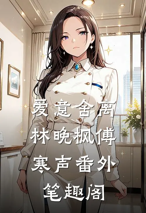 爱意舍离：林晚枫傅寒声番外笔趣阁