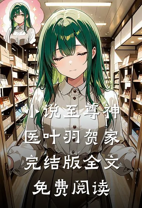 小说至尊神医叶羽贺家完结版全文免费阅读