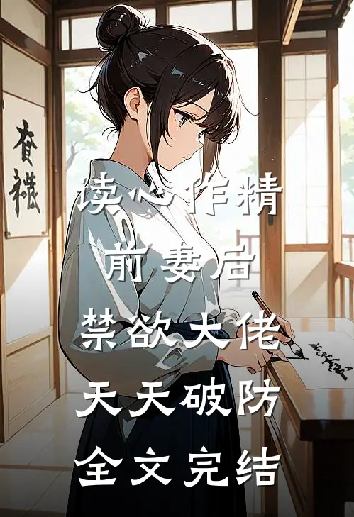 读心作精前妻后，禁欲大佬天天破防全文完结