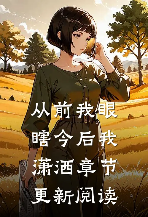 从前我眼瞎今后我潇洒章节更新阅读
