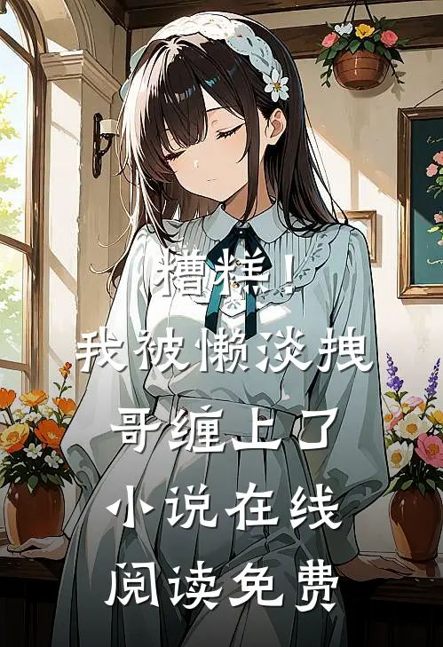 糟糕！我被懒淡拽哥缠上了小说在线阅读免费