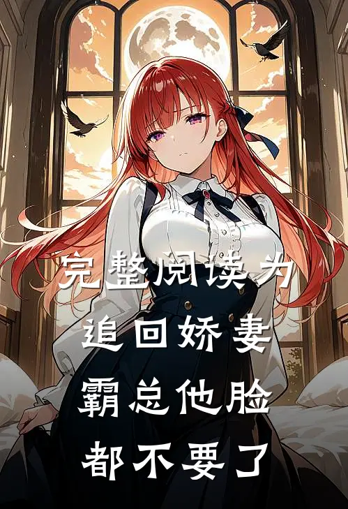 完整阅读为追回娇妻，霸总他脸都不要了