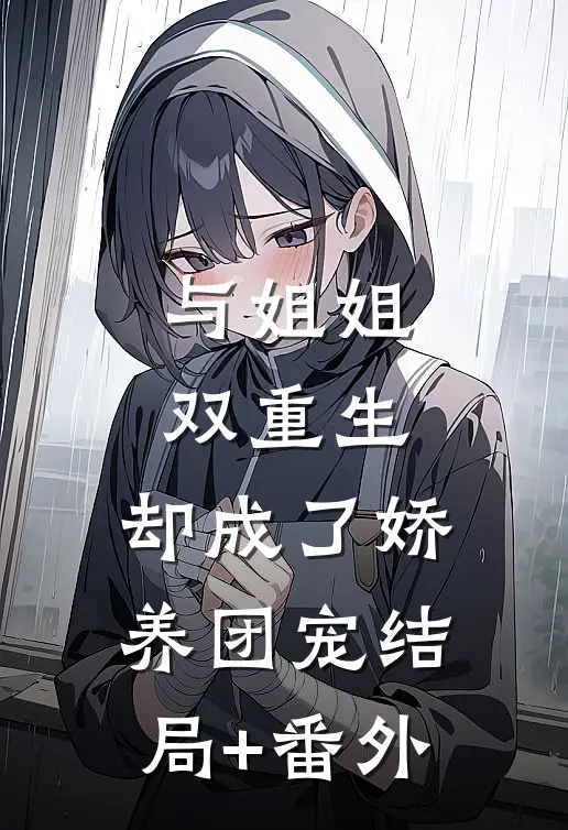 与姐姐双重生，却成了娇养团宠结局+番外