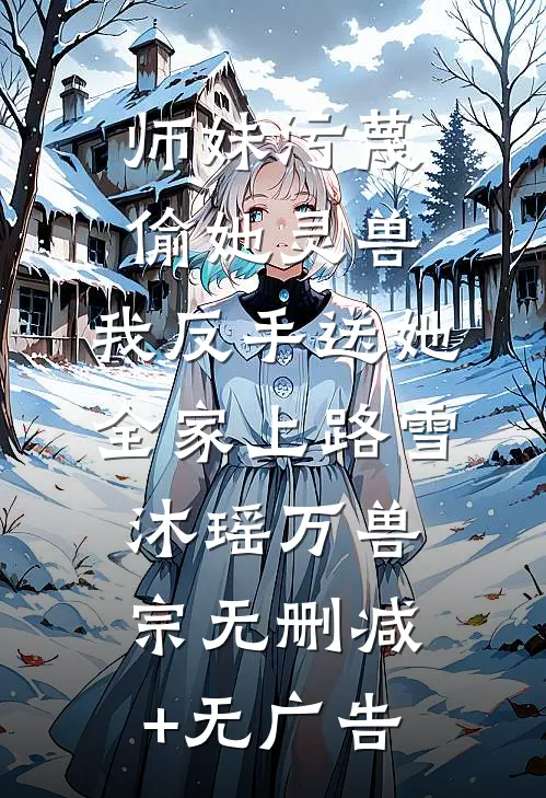 师妹污蔑偷她灵兽，我反手送她全家上路雪沐瑶万兽宗无删减+无广告