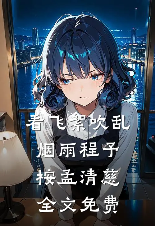 看飞絮吹乱烟雨程予桉孟清慈全文免费