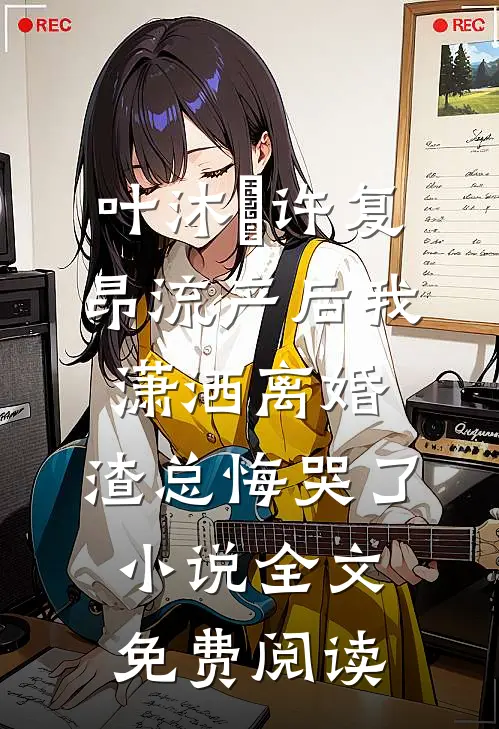 叶沐笒许复昂流产后我潇洒离婚，渣总悔哭了小说全文免费阅读