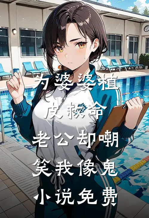 为婆婆植皮救命，老公却嘲笑我像鬼小说免费