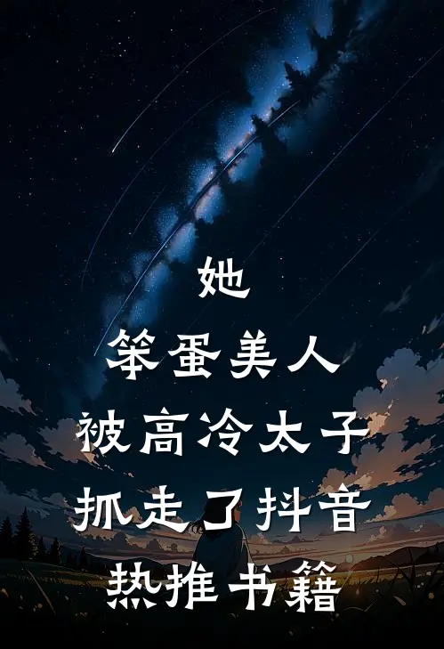 她,笨蛋美人,被高冷太子抓走了抖音热推书籍