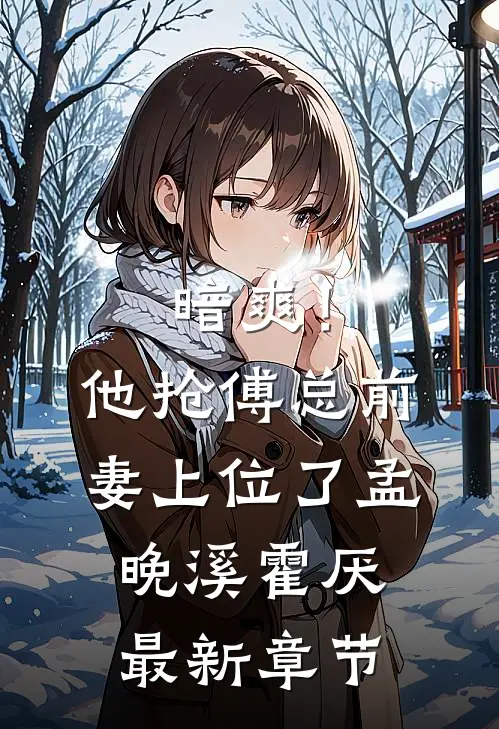 暗爽！他抢傅总前妻上位了孟晚溪霍厌最新章节