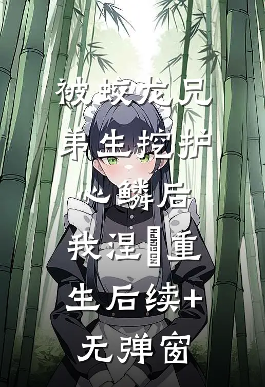 被蛟龙兄弟生挖护心鳞后，我涅槃重生后续+无弹窗