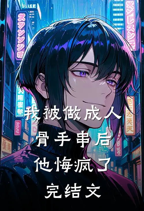 我被做成人骨手串后，他悔疯了完结文
