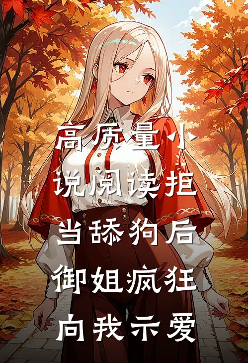 高质量小说阅读拒当舔狗后，御姐疯狂向我示爱