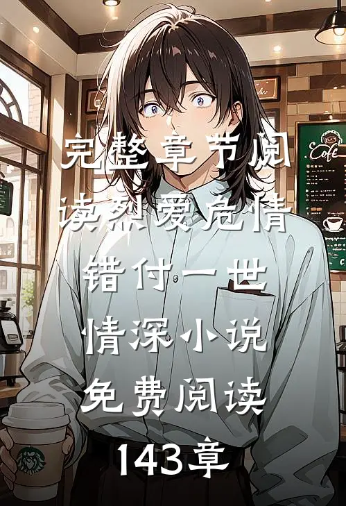 完整章节阅读烈爱危情:错付一世情深小说免费阅读143章