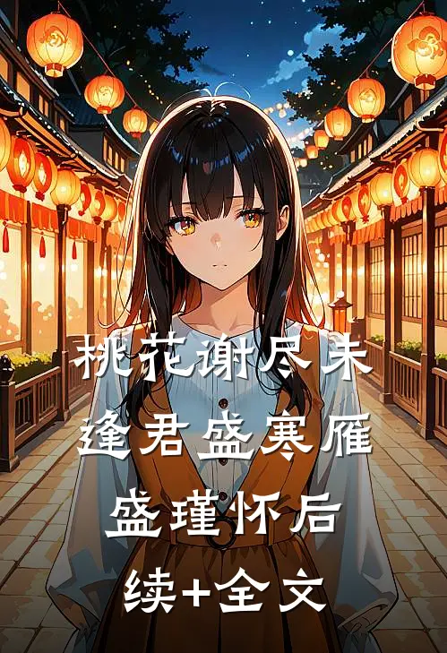 桃花谢尽未逢君盛寒雁盛瑾怀后续+全文