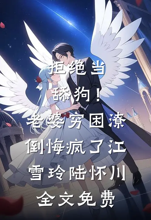 拒绝当舔狗！老婆穷困潦倒悔疯了江雪玲陆怀川全文免费