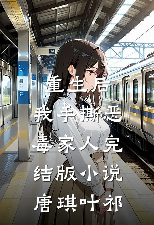 重生后，我手撕恶毒家人完结版小说唐琪叶祁