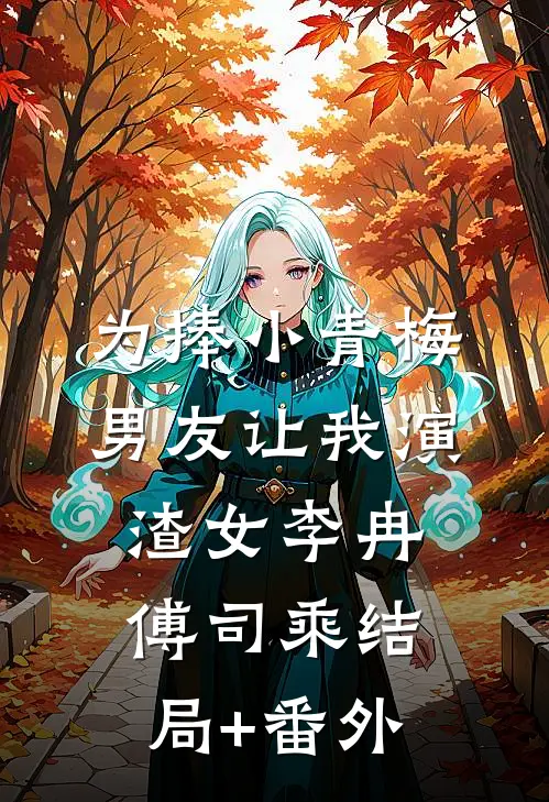 为捧小青梅，男友让我演渣女李冉傅司乘结局+番外