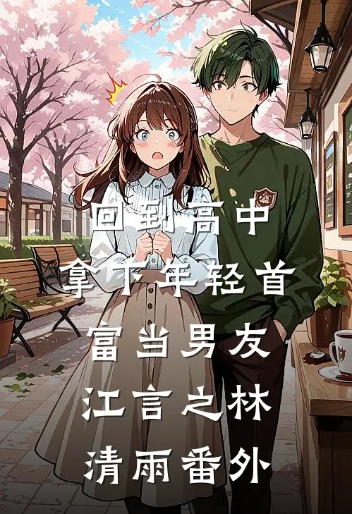 回到高中，拿下年轻首富当男友江言之林清雨 番外