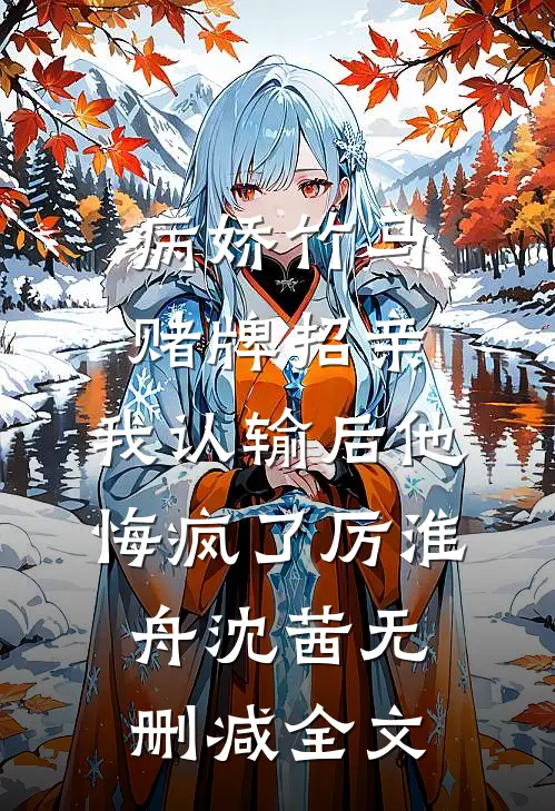 病娇竹马赌牌招亲，我认输后他悔疯了厉淮舟沈茜无删减全文