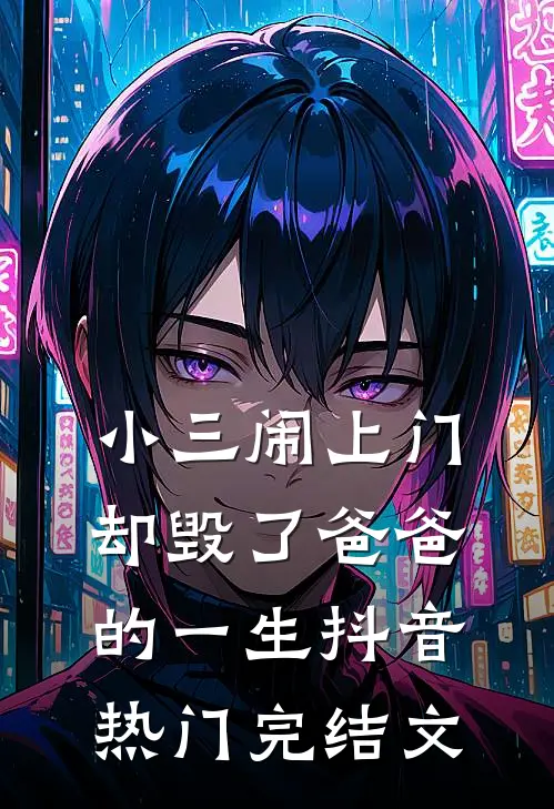 小三闹上门，却毁了爸爸的一生抖音热门完结文