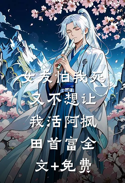 女友怕我死，又不想让我活阿枫田首富全文+免费