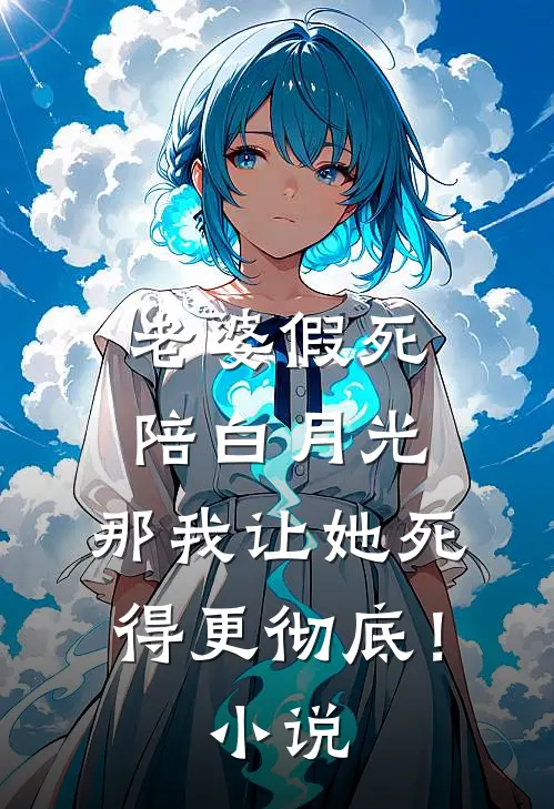老婆假死陪白月光，那我让她死得更彻底！小说