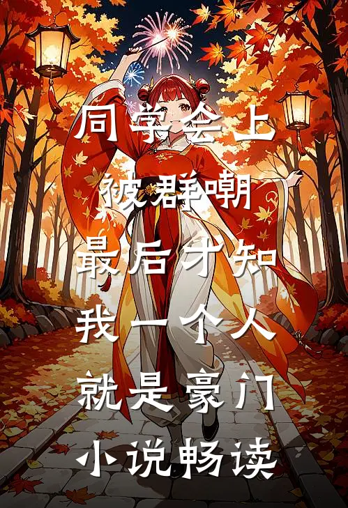 同学会上被群嘲，最后才知我一个人就是豪门小说畅读