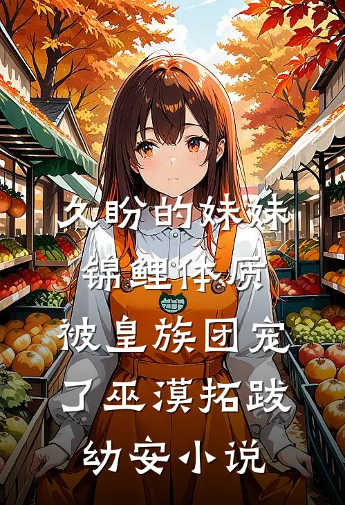 久盼的妹妹锦鲤体质，被皇族团宠了巫漠拓跋幼安小说