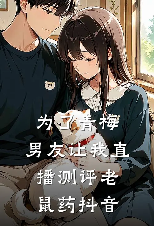为了青梅，男友让我直播测评老鼠药抖音