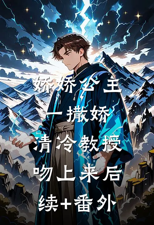 娇娇公主一撒娇，清冷教授吻上来后续+番外