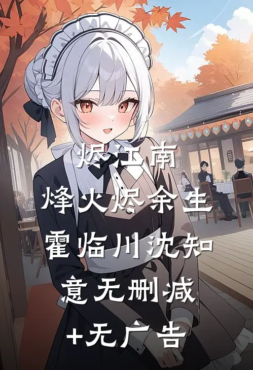 烬江南：烽火烬余生霍临川沈知意无删减+无广告