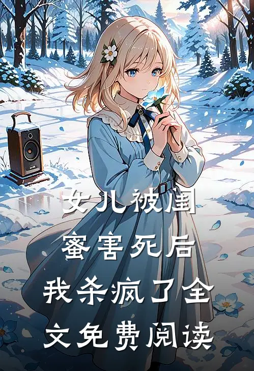 女儿被闺蜜害死后，我杀疯了全文免费阅读