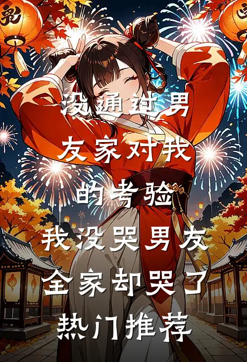 没通过男友家对我的考验，我没哭男友全家却哭了热门推荐