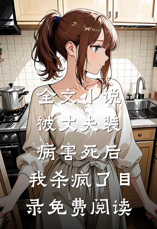 全文小说被丈夫装病害死后，我杀疯了目录免费阅读