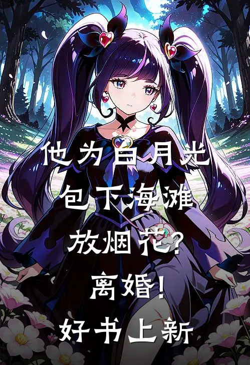 他为白月光包下海滩放烟花?离婚!好书上新