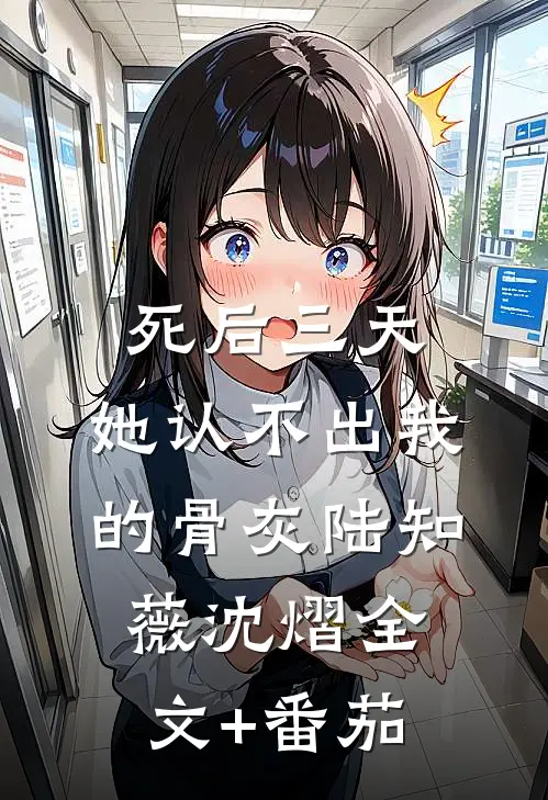 死后三天，她认不出我的骨灰陆知薇沈熠全文+番茄