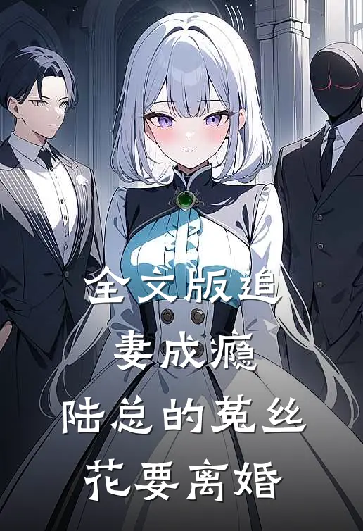 全文版追妻成瘾：陆总的菟丝花要离婚