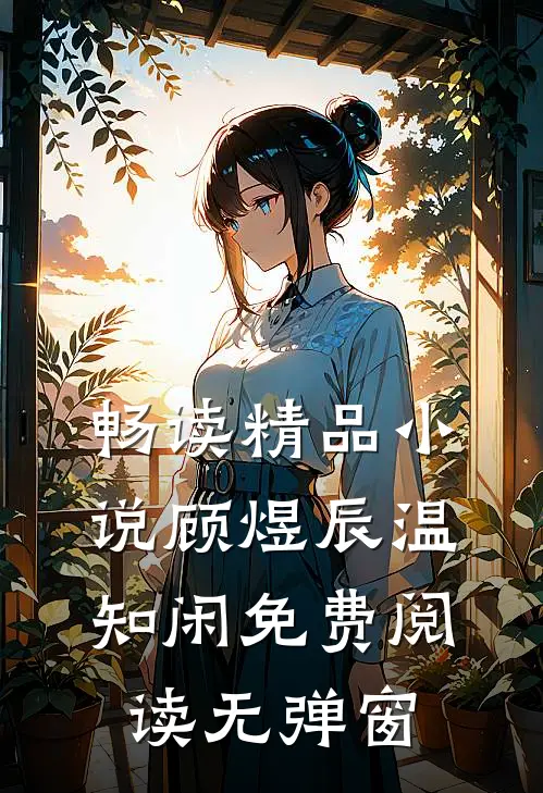 畅读精品小说顾煜辰温知闲免费阅读无弹窗