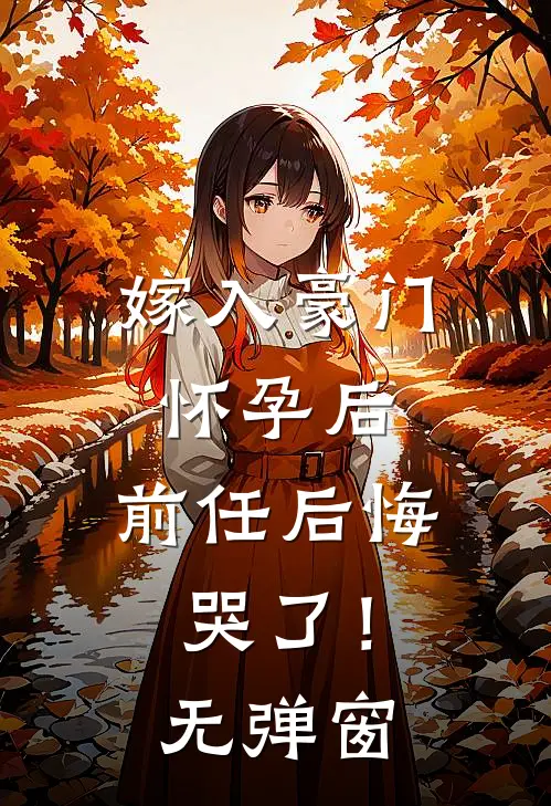 嫁入豪门怀孕后，前任后悔哭了！无弹窗