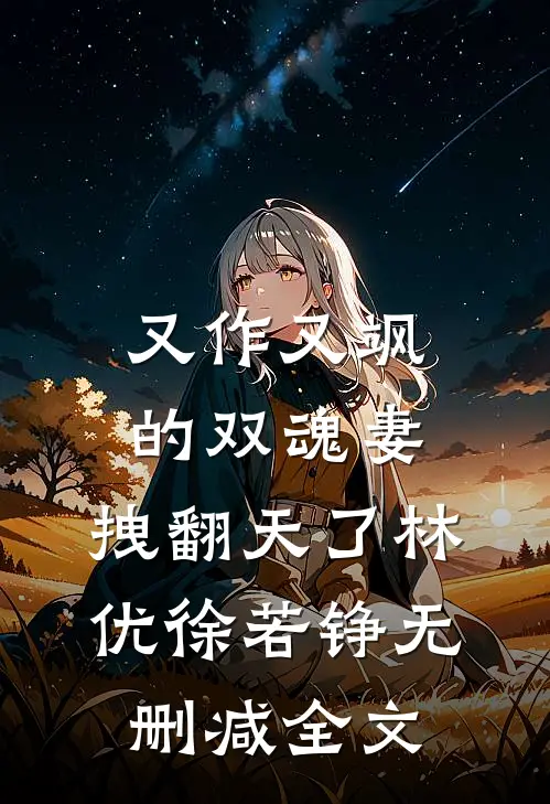 又作又飒的双魂妻，拽翻天了林优徐若铮无删减全文