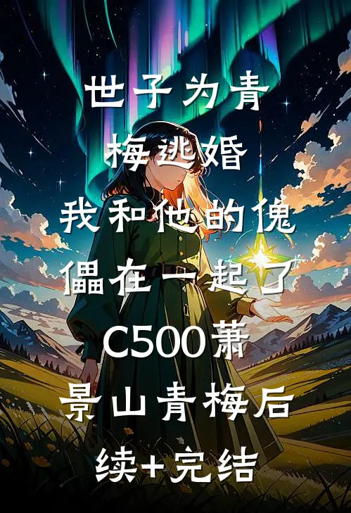 世子为青梅逃婚，我和他的傀儡在一起了C500萧景山青梅后续+完结