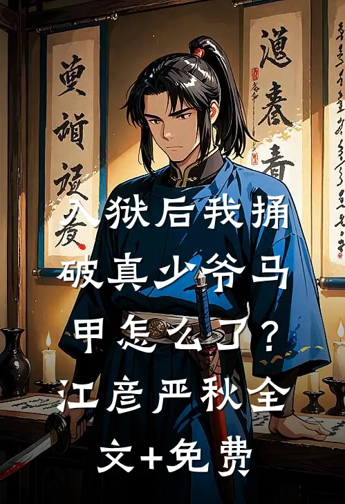 入狱后我捅破真少爷马甲怎么了？江彦严秋全文+免费