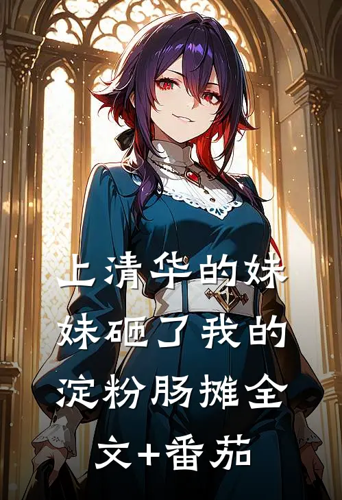 上清华的妹妹砸了我的淀粉肠摊全文+番茄