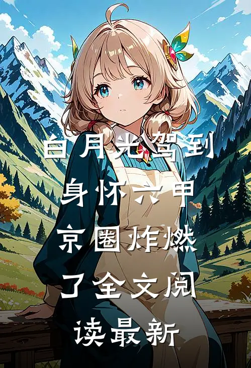 白月光驾到身怀六甲，京圈炸燃了全文阅读最新