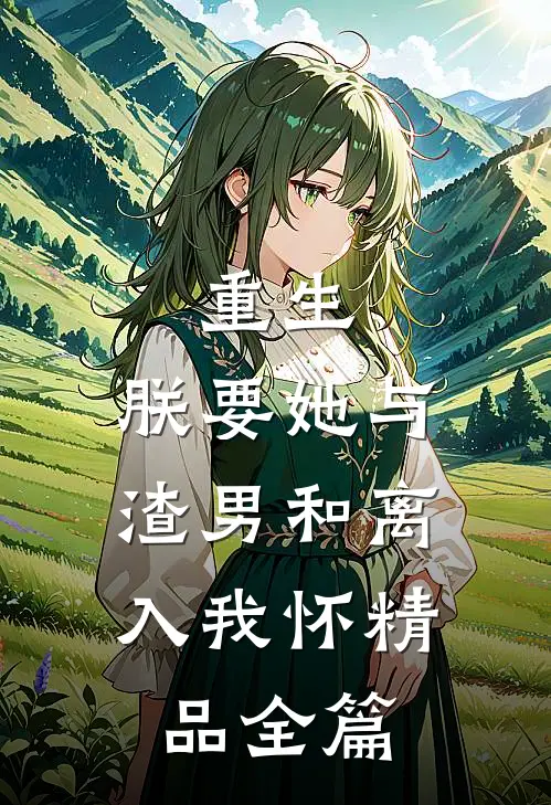 重生：朕要她与渣男和离，入我怀精品全篇