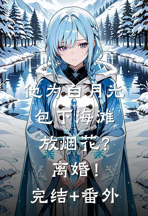 他为白月光包下海滩放烟花？离婚！完结+番外